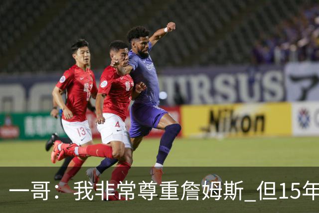 一哥：我非常尊重詹姆斯 但15年总决赛我告诉自己我比他强